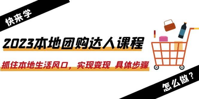 2023本地团购达人课程：抓住本地生活风口，实现变现 具体步骤（22节课）-烽云网