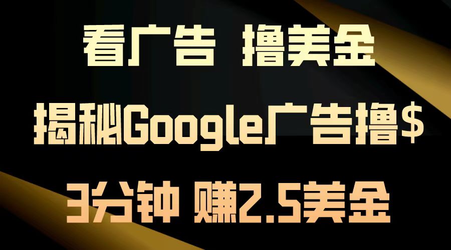 看广告,撸美金!3分钟赚2.5美金!日入200美金不是梦!揭秘Google广告撸美金全攻略!-烽云网