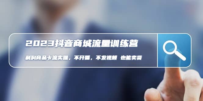 2023抖音商城流量班：利润商品卡流实操，不开播-不发视频-也能卖货(无水印)-烽云网