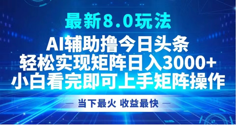 最新8.0玩法 AI辅助撸今日头条轻松实现矩阵日入3000+小白看完即可上手矩阵操作当下最火 收益最快-烽云网