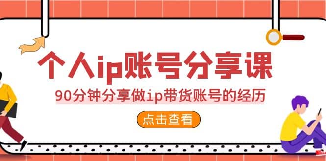 2023个人ip账号分享课,90分钟分享做ip带货账号的经历-烽云网