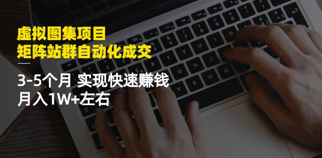 虚拟图集项目:矩阵站群自动化成交,3-5个月实现快速赚钱月入1W+左右-烽云网