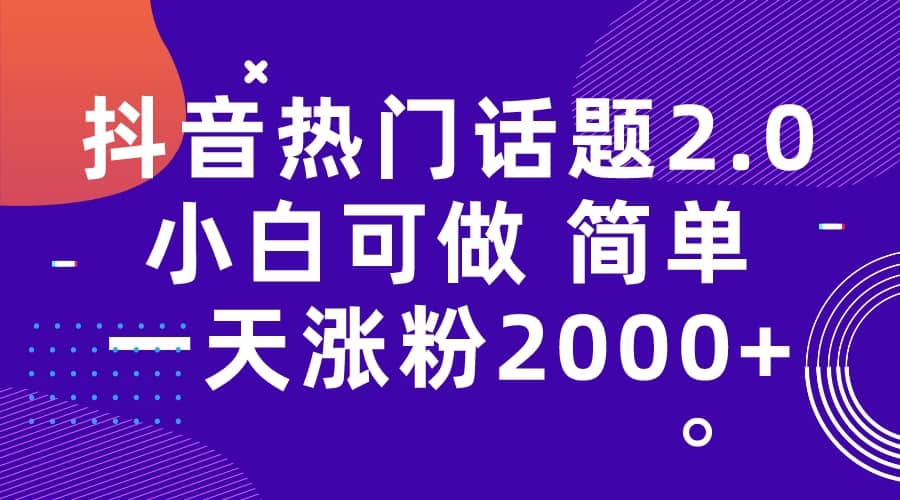 抖音热门话题玩法2.0,一天涨粉2000+(附软件+素材)-烽云网