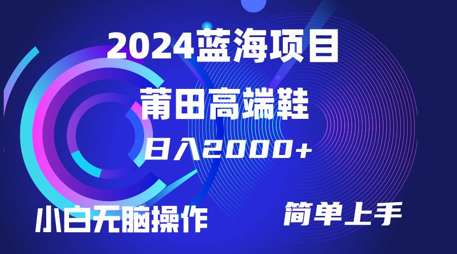每天两小时日入2000+，卖莆田高端鞋，小白也能轻松掌握，简单无脑操作…-烽云网
