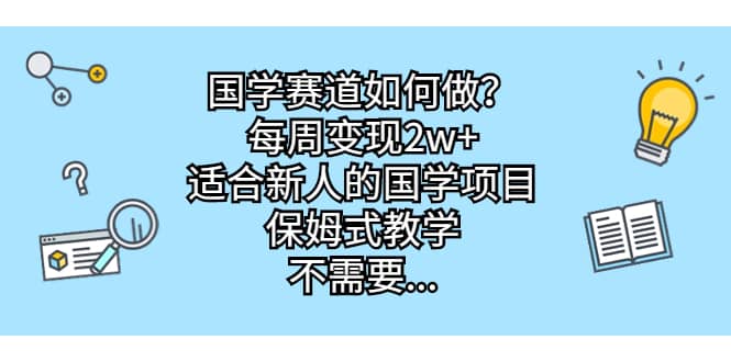 国学赛道如何做？每周变现2w+，适合新人的国学项目，保姆式教学-烽云网