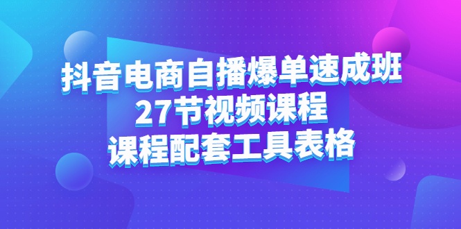 抖音电商自播爆单速成班：27节视频课程+课程配套工具表格-烽云网