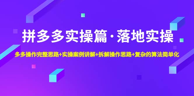 拼多多实操篇·落地实操 完整思路+实操案例+拆解操作思路+复杂的算法简单化-烽云网