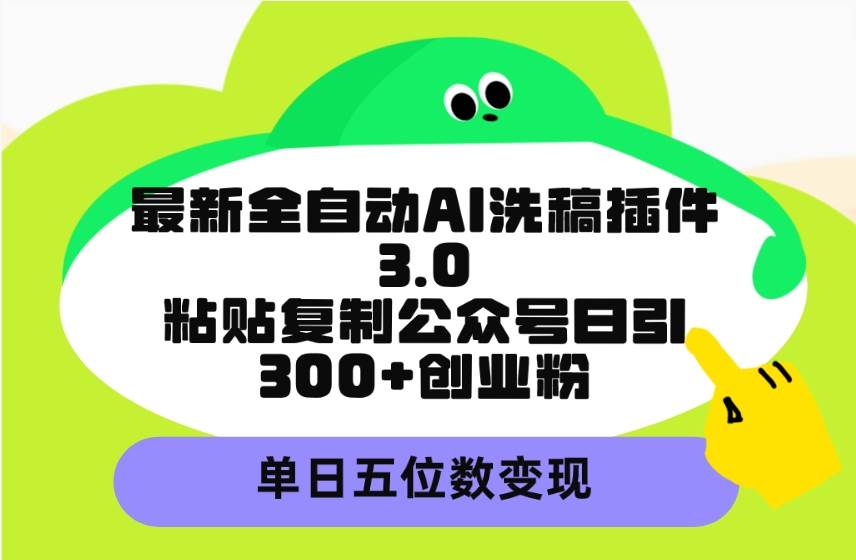 最新全自动AI洗稿插件3.0，粘贴复制公众号日引300+创业粉，单日五位数变现-烽云网
