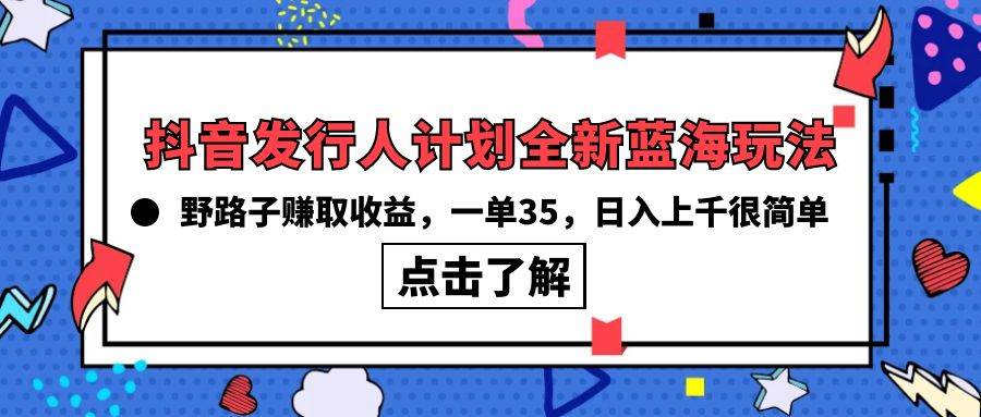 抖音发行人计划全新蓝海玩法，野路子赚取收益，一单35，日入上千很简单!-烽云网