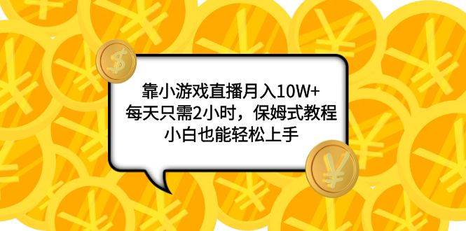 靠小游戏直播月入10W+，每天只需2小时，保姆式教程，小白也能轻松上手-烽云网