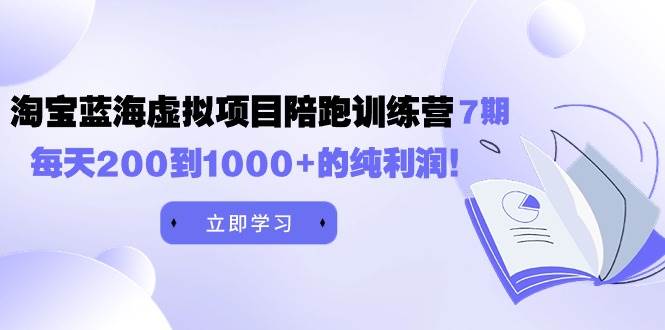 黄岛主《淘宝蓝海虚拟项目陪跑训练营7期》每天200到1000+的纯利润-烽云网