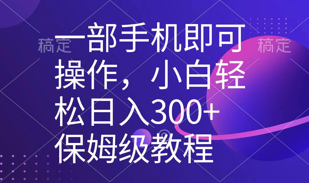 一部手机即可操作，小白轻松上手日入300+保姆级教程，五分钟一个原创视频-烽云网