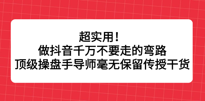超实用！做抖音千万不要走的弯路，顶级操盘手导师毫无保留传授干货-烽云网