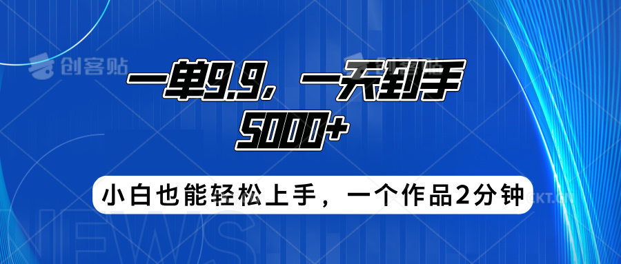 搭子项目,一单9.9,一天到手5000+,小白也能轻松上手,一个作品2分钟-烽云网