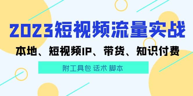 2023短视频流量实战 本地、短视频IP、带货、知识付费-烽云网