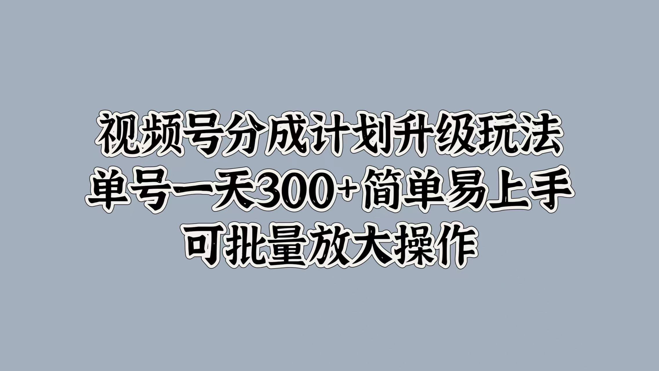 视频号分成计划升级玩法，单号一天300+简单易上手，可批量放大操作-烽云网