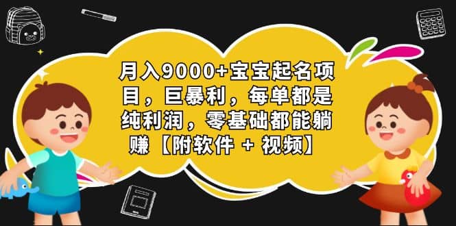 月入9000+宝宝起名项目，巨暴利 每单都是纯利润，0基础躺赚【附软件+视频】-烽云网