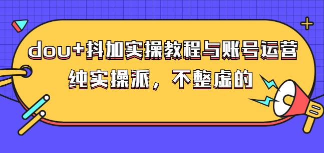 (大兵哥数据流运营)dou+抖加实操教程与账号运营:纯实操派,不整虚的-烽云网