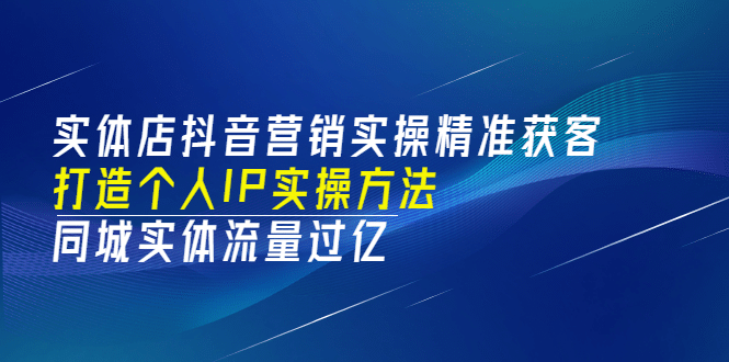 实体店抖音营销实操精准获客、打造个人IP实操方法，同城实体流量过亿(53节)-烽云网