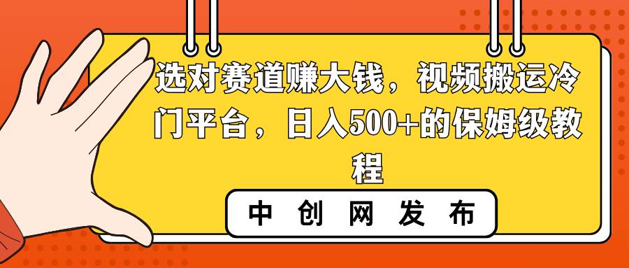 选对赛道赚大钱，视频搬运冷门平台，日入500+的保姆级教程-烽云网
