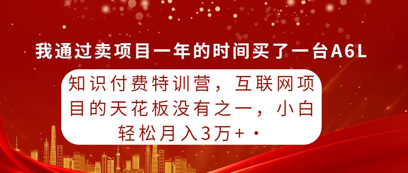 知识付费特训营，互联网项目的天花板，没有之一，小白轻轻松松月入三万+-烽云网