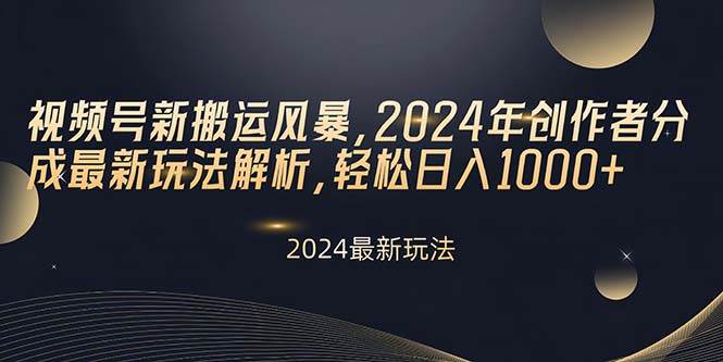 视频号新搬运风暴,2024年创作者分成最新玩法解析,轻松日入1000+-烽云网