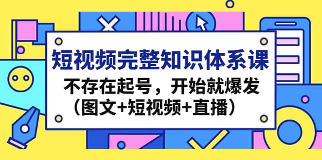 短视频完整知识体系课,不存在起号,开始就爆发(图文+短视频+直播)-烽云网