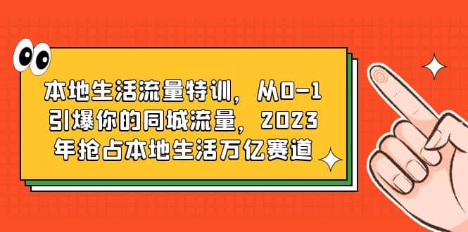 本地生活流量特训，从0-1引爆你的同城流量，2023年抢占本地生活万亿赛道-烽云网