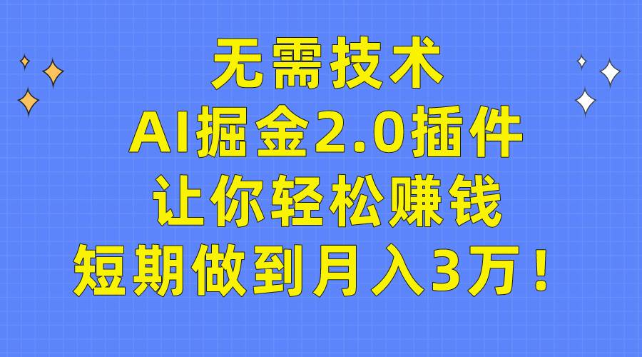 无需技术,AI掘金2.0插件让你轻松赚钱,短期做到月入3万!-烽云网