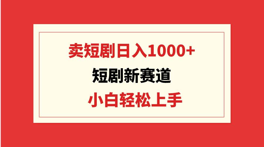 短剧新赛道:卖短剧日入1000+,小白轻松上手,可批量-烽云网