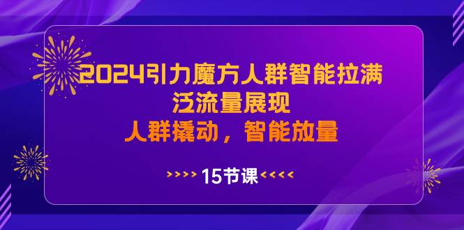 2024引力魔方人群智能拉满，泛流量展现，人群撬动，智能放量-烽云网
