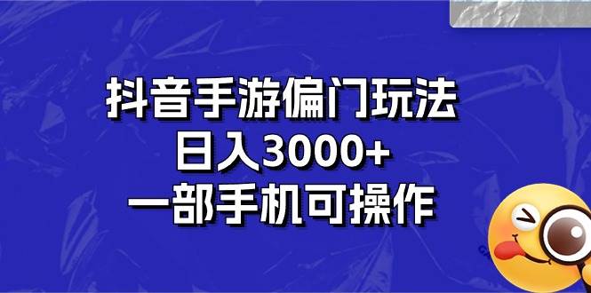 抖音手游偏门玩法，日入3000+，一部手机可操作-烽云网