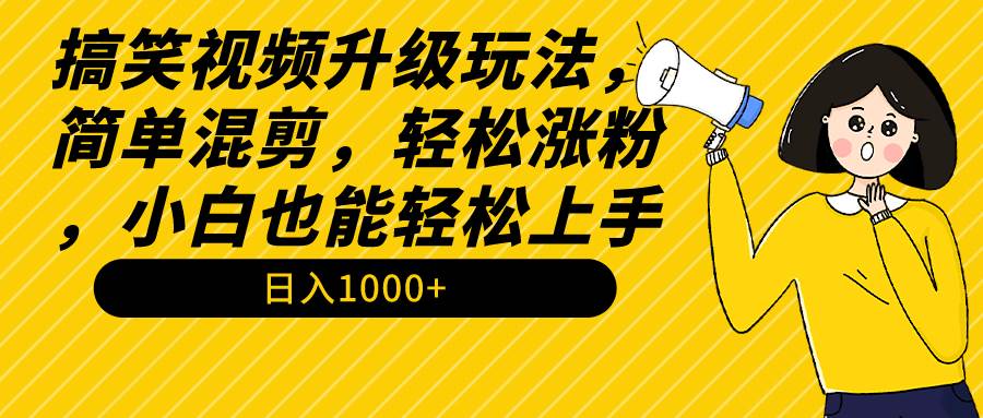 搞笑视频升级玩法，简单混剪，轻松涨粉，小白也能上手，日入1000+教程+素材-烽云网