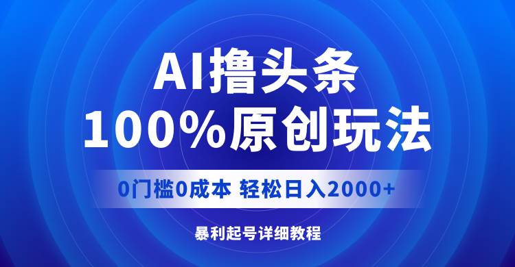 AI撸头条,100%原创玩法,0成本0门槛,轻松日入2000+-烽云网