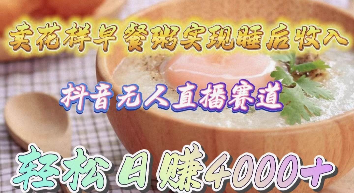 卖花样早餐粥实现睡后收入!抖音无人直播新赛道,轻松日赚4000+-烽云网