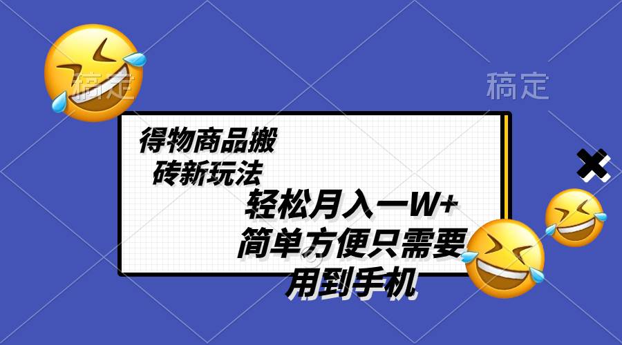 轻松月入一W+，得物商品搬砖新玩法，简单方便 一部手机即可 不需要剪辑制作-烽云网