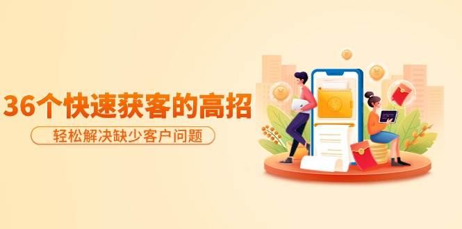 分享36个快速获客的高招:轻松解决缺少客户问题,有效才是硬道理-烽云网
