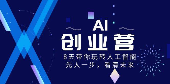 AI-创业营，8天带你玩转人工智能，先人一步，看清未来！-烽云网