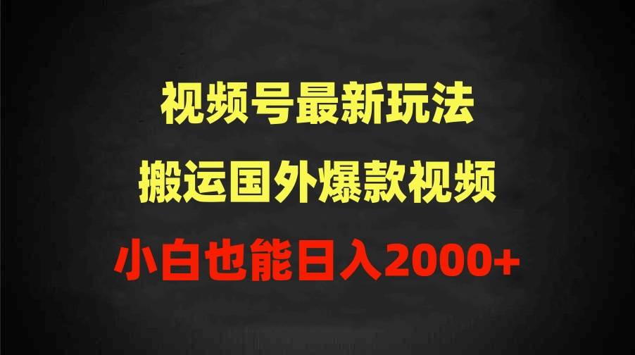 2024视频号最新玩法，搬运国外爆款视频，100%过原创，小白也能日入2000+-烽云网