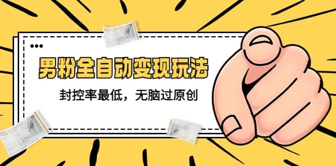 价值1980的男粉全自动变现玩法，封控率最低，无脑过原创-烽云网