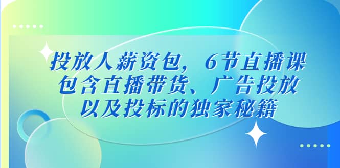 投放人薪资包,6节直播课,包含直播带货、广告投放、以及投标的独家秘籍-烽云网