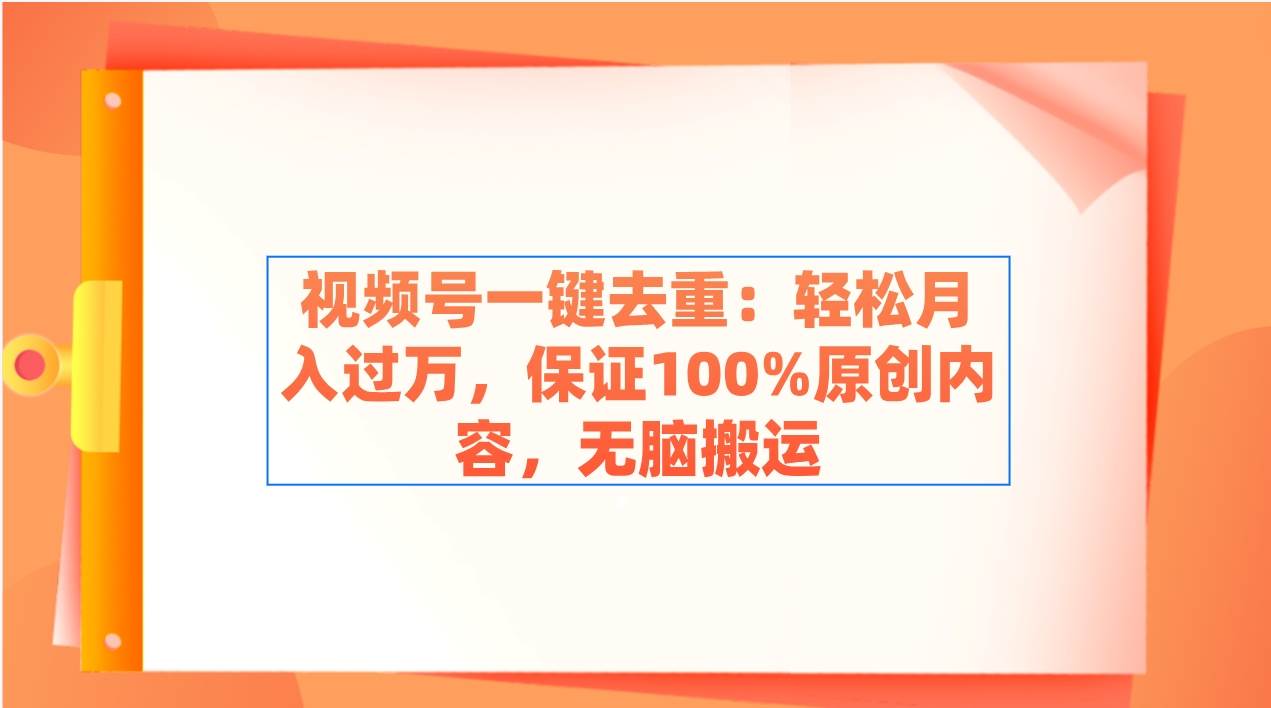 视频号一键去重：轻松月入过万，保证100%原创内容，无脑搬运-烽云网