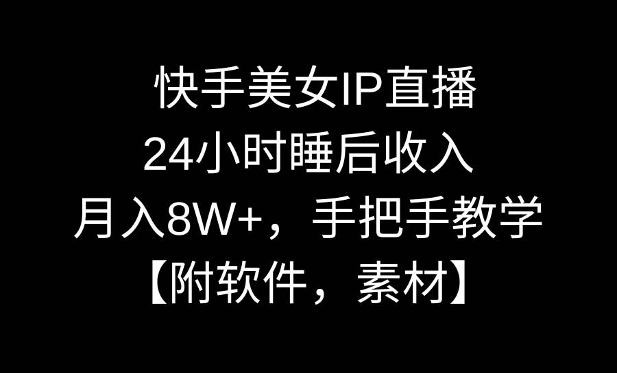 快手美女IP直播，24小时睡后收入，月入8W+，手把手教学【附软件，素材】-烽云网