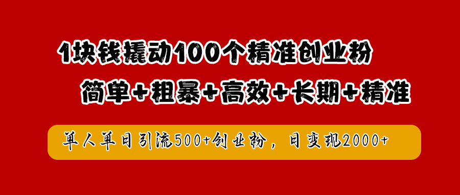 1块钱撬动100个精准创业粉，简单粗暴高效长期精准，单人单日引流500+创业粉，日变现2000+-烽云网