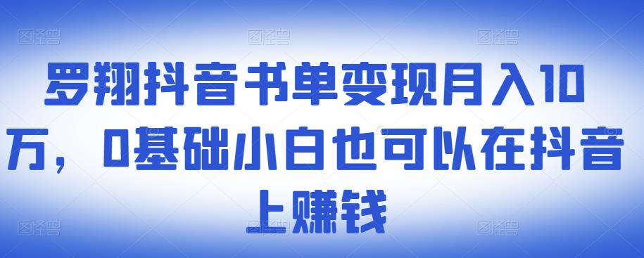 ​罗翔抖音书单变现月入10万，0基础小白也可以在抖音上赚钱-烽云网