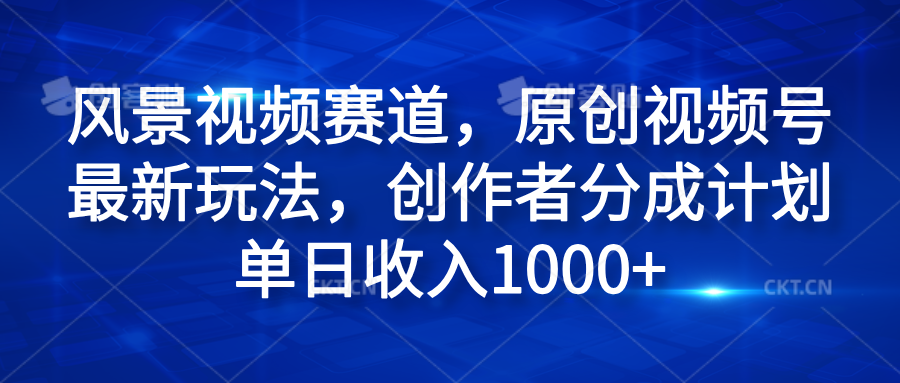 风景视频赛道,原创视频号最新玩法,创作者分成计划单日收入1000+-烽云网