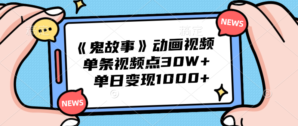 《鬼故事》动画视频,单条视频点赞30W+,单日变现1000+-烽云网