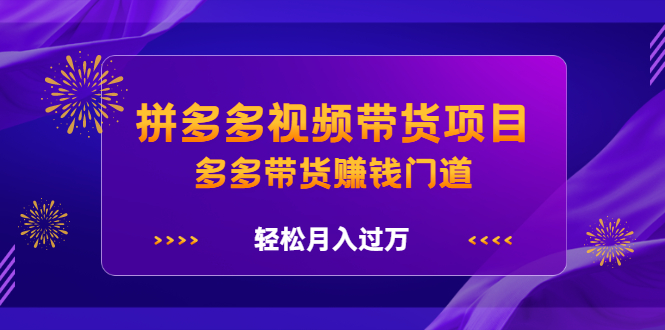拼多多视频带货项目,多多带货赚钱门道 价值368元-烽云网