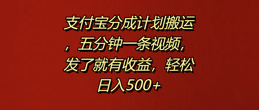 支付宝分成计划搬运，五分钟一条视频，发了就有收益，轻松日入500+-烽云网