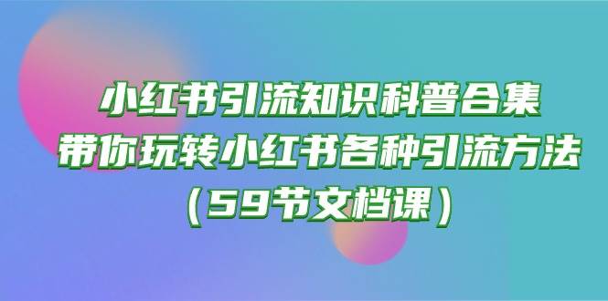 小红书引流知识科普合集，带你玩转小红书各种引流方法（59节文档课）-烽云网